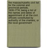The Massachusetts Civil List for the Colonial and Provincial Periods, 1630-1774; Being a List of the Names and Dates of Appointment of All the Civil Officers Constituted by Authority of the Charters, or the Local Government by William Henry Whitmore