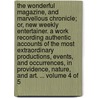 The Wonderful Magazine, and Marvellous Chronicle; Or, New Weekly Entertainer. a Work Recording Authentic Accounts of the Most Extraordinary Productions, Events, and Occurrences, in Providence, Nature, and Art. ... Volume 4 of 5 by See Notes Multiple Contributors