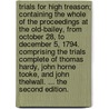Trials for High Treason; Containing the Whole of the Proceedings at the Old-Bailey, from October 28, to December 5, 1794. Comprising the Trials Complete of Thomas Hardy, John Horne Tooke, and John Thelwall. ... the Second Edition. door Thomas Hardy