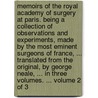 Memoirs of the Royal Academy of Surgery at Paris. Being a Collection of Observations and Experiments, Made by the Most Eminent Surgeons of France, ... Translated from the Original, by George Neale, ... in Three Volumes. ... Volume 2 of 3 by See Notes Multiple Contributors