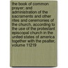 The Book of Common Prayer; And Administration of the Sacraments and Other Rites and Ceremonies of the Church, According to the Use of the Protestant Episcopal Church in the United States of America Together with the Psalter, Volume 11219 by Episcopal Church