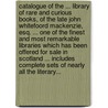 Catalogue of the ... Library of Rare and Curious Books, of the Late John Whitefoord Mackenzie, Esq. ... One of the Finest and Most Remarkable Libraries Which Has Been Offered for Sale in Scotland ... Includes Complete Sets of Nearly All the Literary... by MacKenzie John Whitefoord 1794-1884