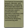 Mechanical Movements, Powers, Devices, and Appliances, Comprising Illustrated Description of Mechanical Movements and Devices Used in Constructive and Operative Machinery and the Mechanical Arts, Being Practically a Mechanical Dictionary, Commencing with door Gardner Dexter Hiscox