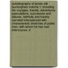 Autobiography of James Silk Buckingham Volume 1; Including His Voyages, Travels, Adventures, Speculations, Successes and Failures, Faithfully and Frankly Narrated Interspersed with Characteristic Sketches of Public Men, with Whom He Has Had Intercourse, D door James Silk Buckingham