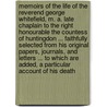 Memoirs of the Life of the Reverend George Whitefield, M. A. Late Chaplain to the Right Honourable the Countess of Huntingdon ... Faithfully Selected from His Original Papers, Journals, and Letters ... to Which Are Added, a Particular Account of His Death door John Gillies