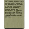 The Carbonic Acid Industry; A Comprehensive Review of the Manufacture and Uses of Co2. the Commercial Production of Carbon Dioxide. Design and Construction of Apparatus and Machinery. Efficiency for Refrigerating Purposes. Mineral Waters and Other Beverag by Justus Christian Goosmann