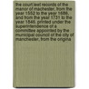 The Court Leet Records of the Manor of Machester, from the Year 1552 to the Year 1686, and from the Year 1731 to the Year 1846. Printed Under the Superintendence of a Committee Appointed by the Municipal Council of the City of Manchester, from the Origina door Manchester Court-baron
