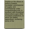 Treatise on the Offices of Justice of Peace; Constable; Commissioner of Supply; And Commissioner Under Comprehending Acts, in Scotland; With Occasional Observations Upon Other Municipal Jurisdictions. to Which Are Added, Appendixes, Containing Some of the door Gilbert Hutcheson