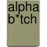 Alpha B*Tch door Sarah Ann Murphy