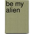 Be My Alien