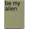 Be My Alien door M.A. Church
