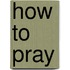 How to Pray