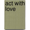 Act with Love door Dr. Russ Harris
