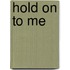 Hold on to Me