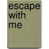 Escape with Me