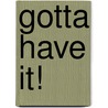 Gotta Have It! by Gregory L. Jantz