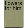 Flowers for Him door Rowan Speedwell