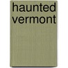 Haunted Vermont door Charles A. Stansfield