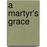 A Martyr's Grace by Marvin J. Newell