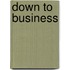 Down to Business