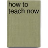 How to Teach Now by William Powell