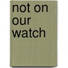 Not on Our Watch by The Brothers Grimm
