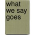 What We Say Goes
