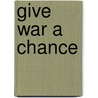 Give War a Chance by P.J. O'Rourke