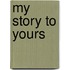 My Story to Yours