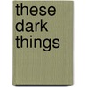 These Dark Things by Janette Merete Weiss