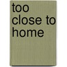 Too Close to Home by Alison Stone