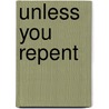 Unless You Repent door H. A Ironside