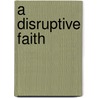 A Disruptive Faith door A.W.W. Tozer