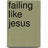 Failing Like Jesus by Kevin Riggs