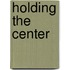 Holding the Center