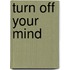 Turn Off Your Mind