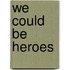 We Could be Heroes