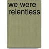 We Were Relentless door Martin Levin
