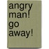 Angry Man! Go Away!