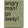Angry Man! Go Away! by Raje E. Voega