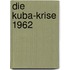 Die Kuba-Krise 1962