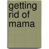Getting Rid of Mama door Liz Dolan