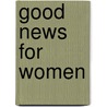 Good News for Women door Rebecca Groothuis