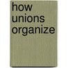How Unions Organize by Stephen Michael Marek