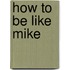 How to Be Like Mike