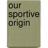Our Sportive Origin door W. Randolph Purdy D.O.