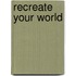 Recreate Your World