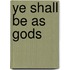 Ye Shall Be As Gods