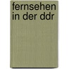 Fernsehen in Der Ddr by Christa Bernert