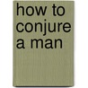 How to Conjure a Man door Nancy Lindquist